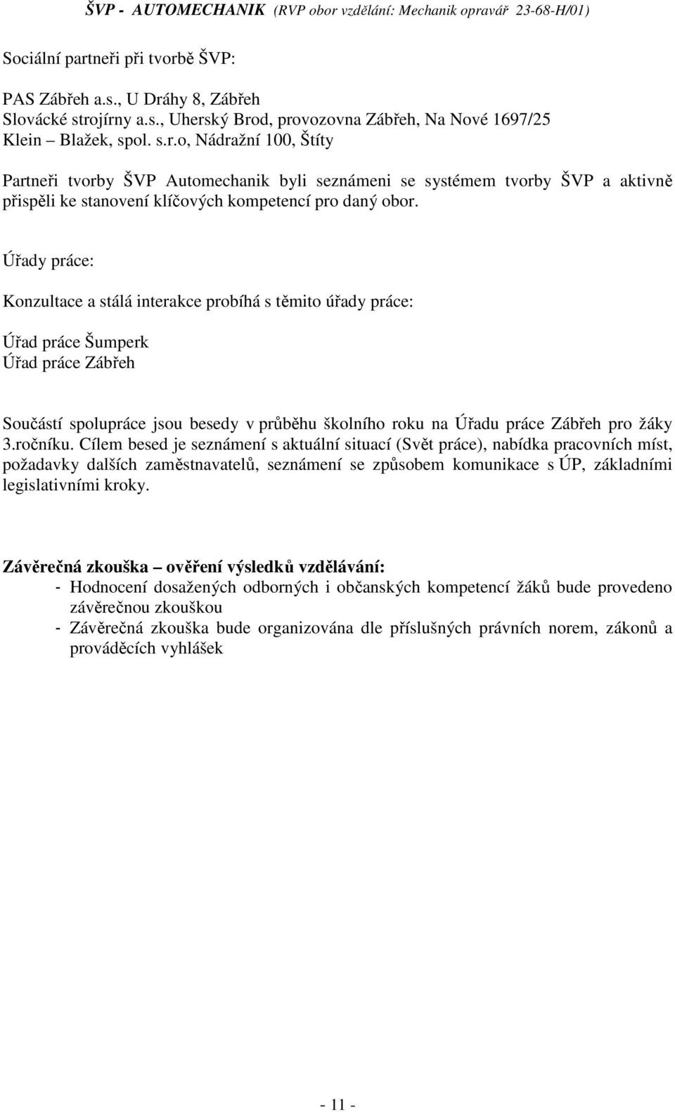 Úřady práce: Konzultace a stálá interakce probíhá s těmito úřady práce: Úřad práce Šumperk Úřad práce Zábřeh Součástí spolupráce jsou besedy v průběhu školního roku na Úřadu práce Zábřeh pro žáky 3.