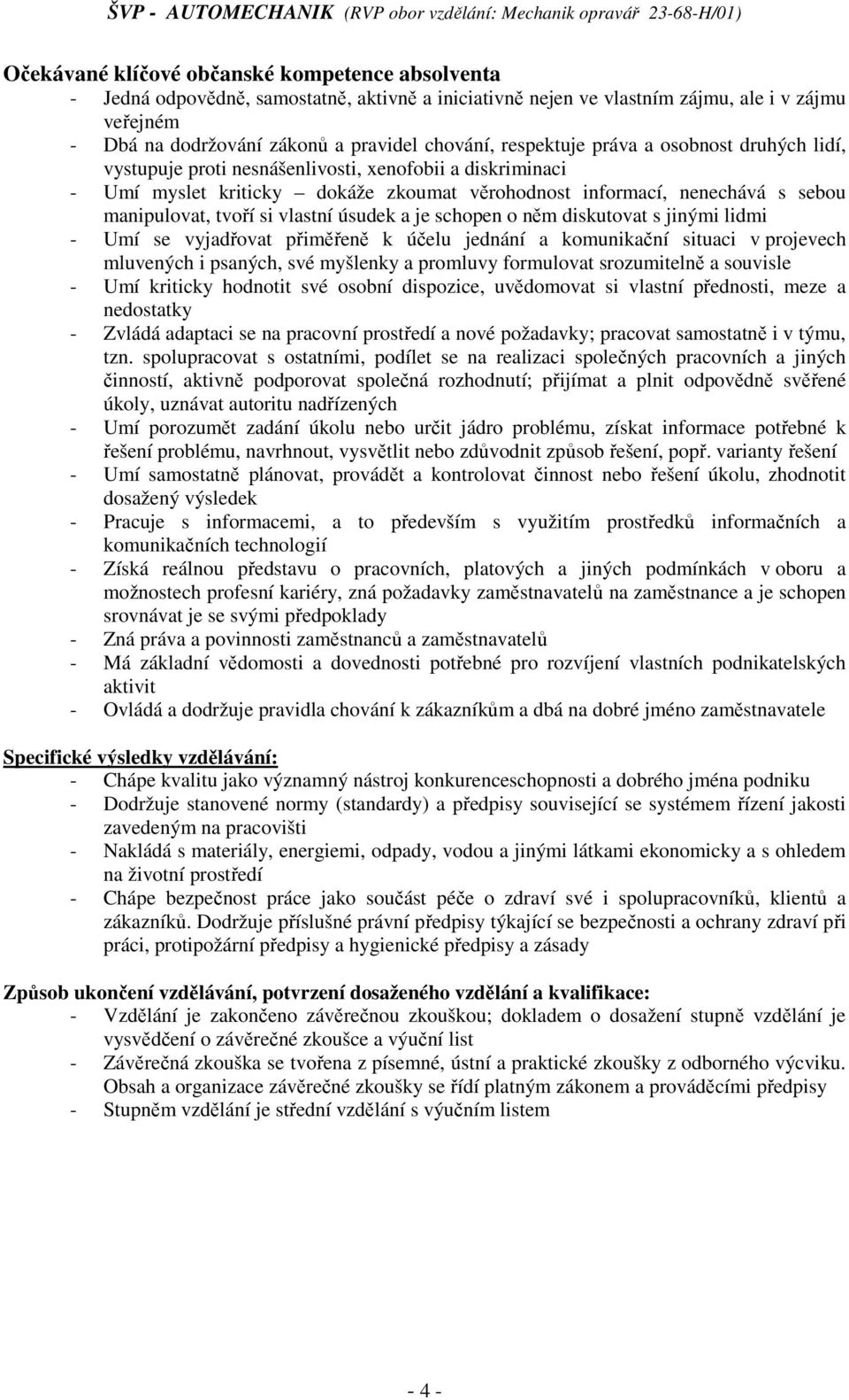 věrohodnost informací, nenechává s sebou manipulovat, tvoří si vlastní úsudek a je schopen o něm diskutovat s jinými lidmi - Umí se vyjadřovat přiměřeně k účelu jednání a komunikační situaci v