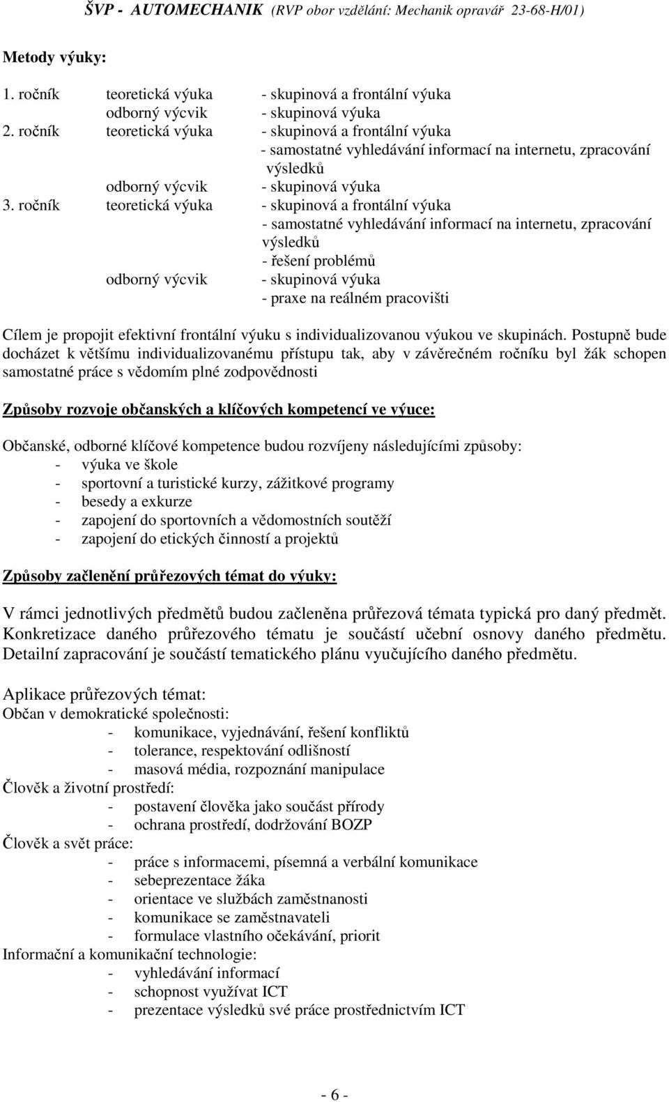 ročník teoretická výuka - skupinová a frontální výuka - samostatné vyhledávání informací na internetu, zpracování výsledků - řešení problémů odborný výcvik - skupinová výuka - praxe na reálném