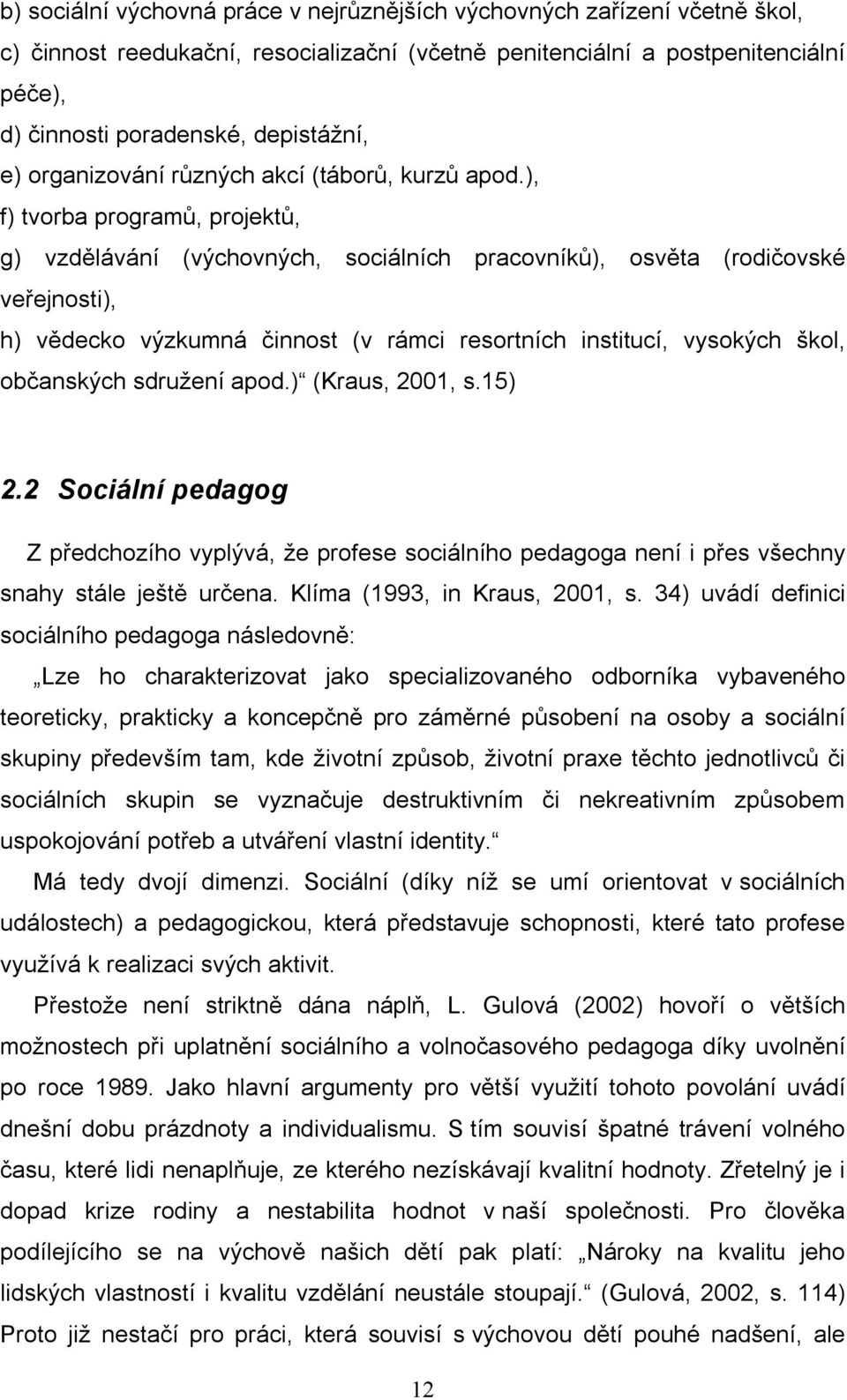 ), f) tvorba programů, projektů, g) vzdělávání (výchovných, sociálních pracovníků), osvěta (rodičovské veřejnosti), h) vědecko výzkumná činnost (v rámci resortních institucí, vysokých škol,