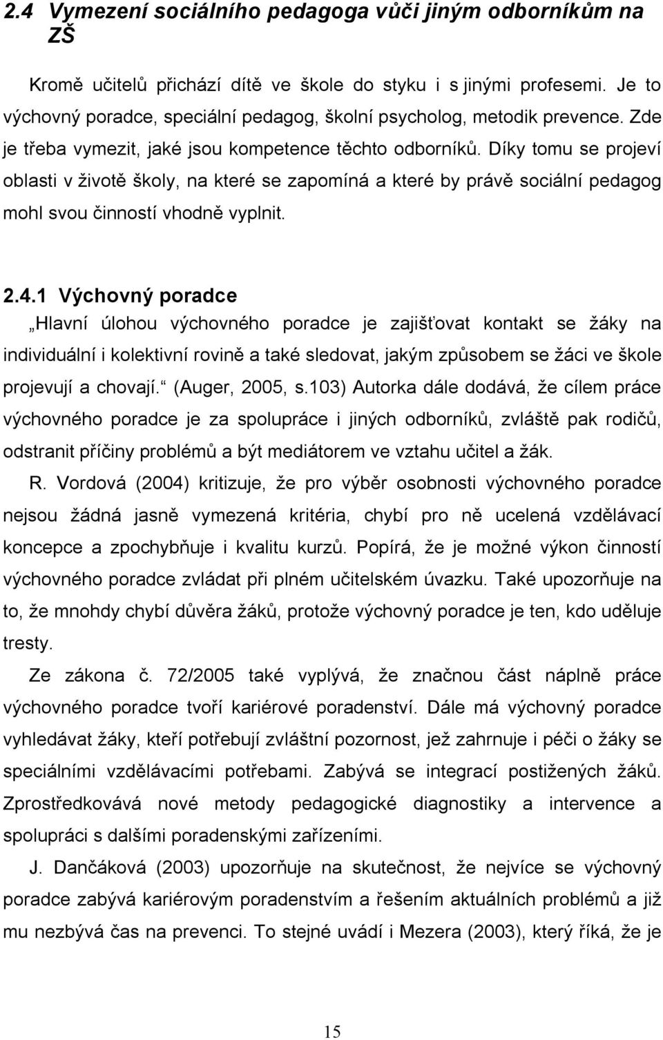 Díky tomu se projeví oblasti v životě školy, na které se zapomíná a které by právě sociální pedagog mohl svou činností vhodně vyplnit. 2.4.