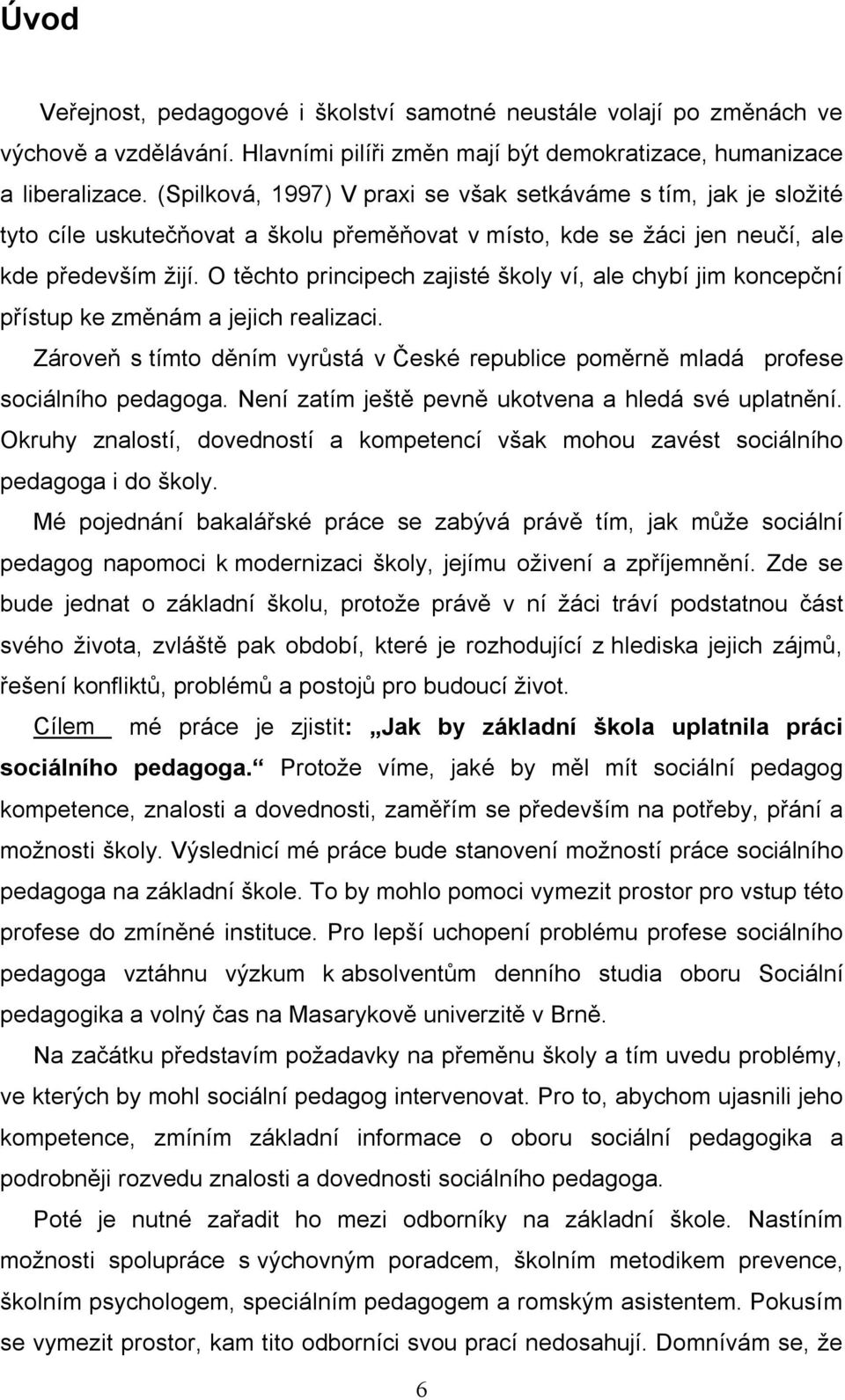 O těchto principech zajisté školy ví, ale chybí jim koncepční přístup ke změnám a jejich realizaci. Zároveň s tímto děním vyrůstá v České republice poměrně mladá profese sociálního pedagoga.