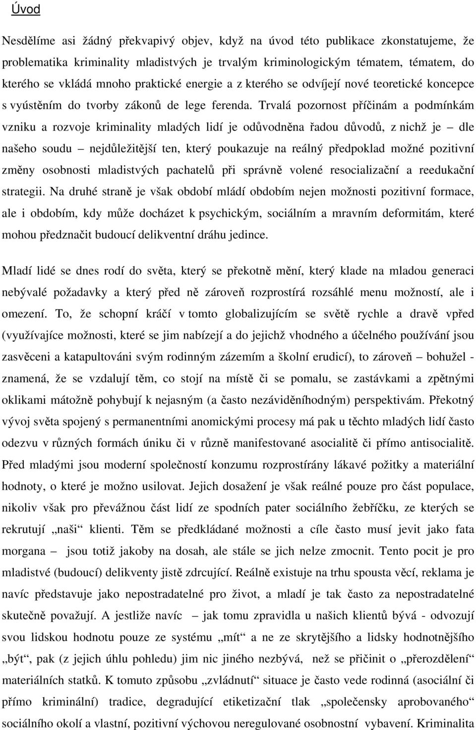 Trvalá pozornost příčinám a podmínkám vzniku a rozvoje kriminality mladých lidí je odůvodněna řadou důvodů, z nichž je dle našeho soudu nejdůležitější ten, který poukazuje na reálný předpoklad možné