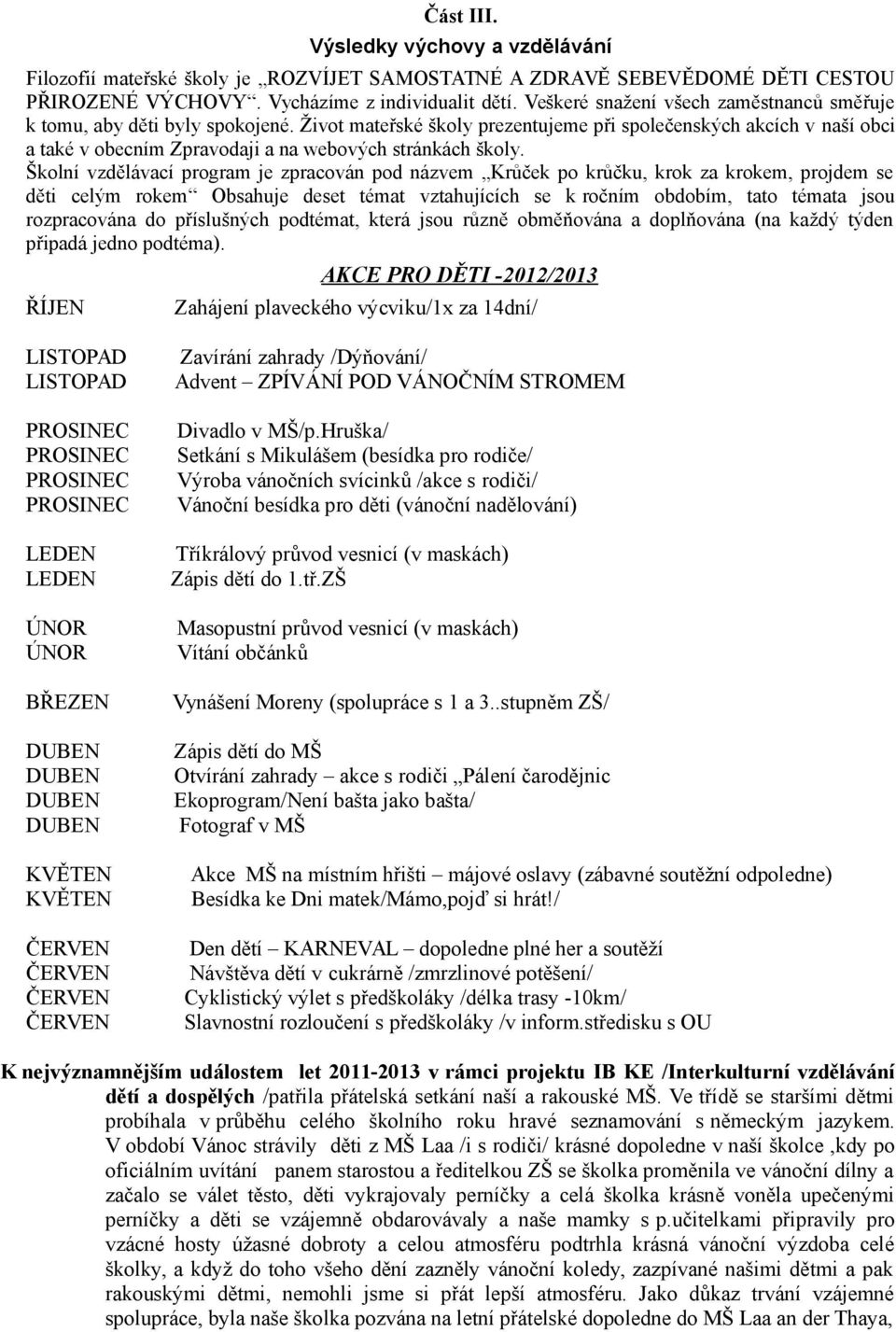 Život mateřské školy prezentujeme při společenských akcích v naší obci a také v obecním Zpravodaji a na webových stránkách školy.