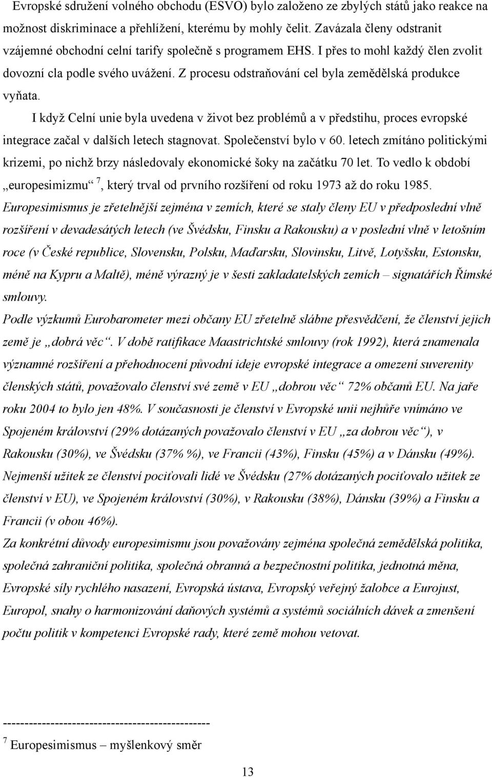 Z procesu odstraňování cel byla zemědělská produkce vyňata. I kdyţ Celní unie byla uvedena v ţivot bez problémů a v předstihu, proces evropské integrace začal v dalších letech stagnovat.