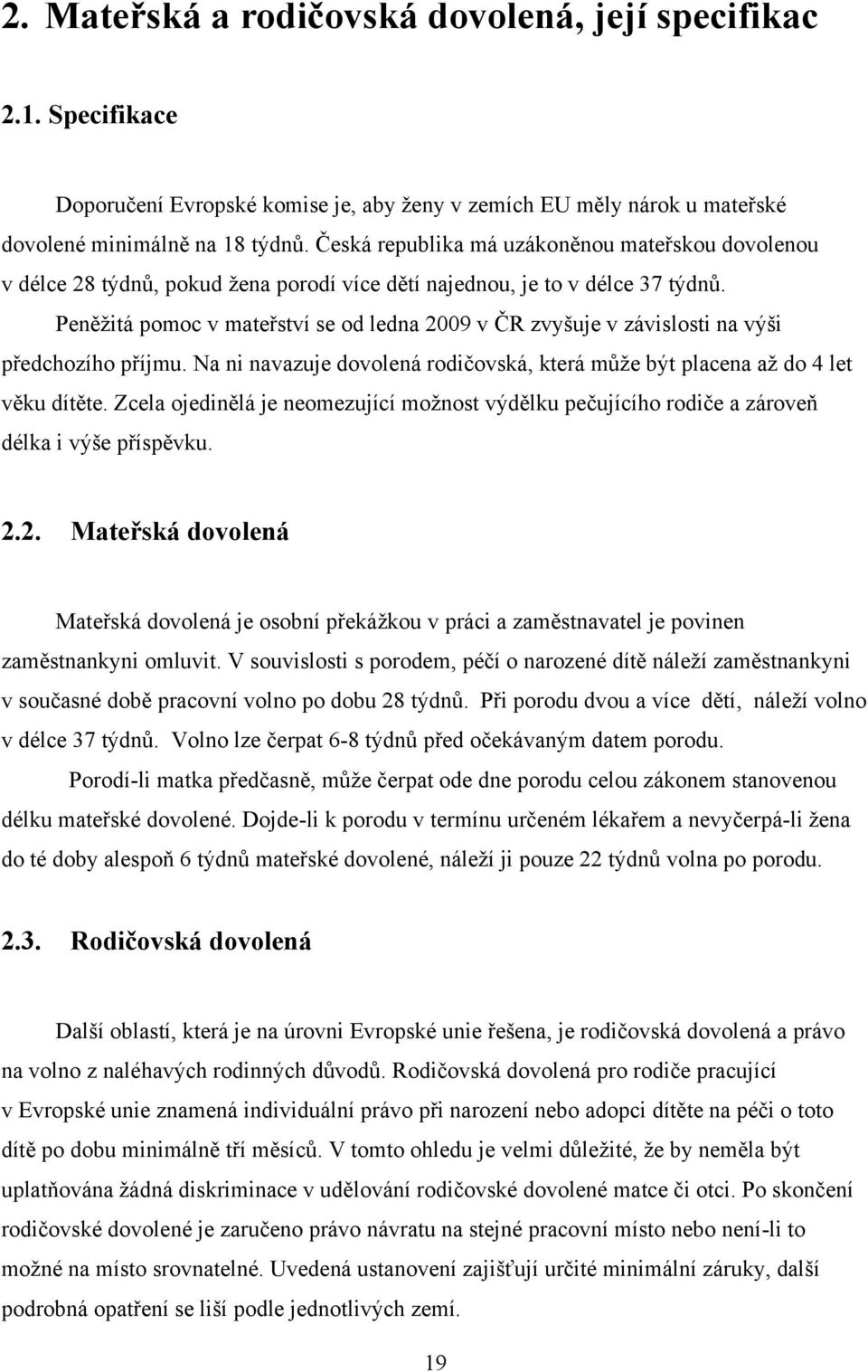 Peněţitá pomoc v mateřství se od ledna 2009 v ČR zvyšuje v závislosti na výši předchozího příjmu. Na ni navazuje dovolená rodičovská, která můţe být placena aţ do 4 let věku dítěte.