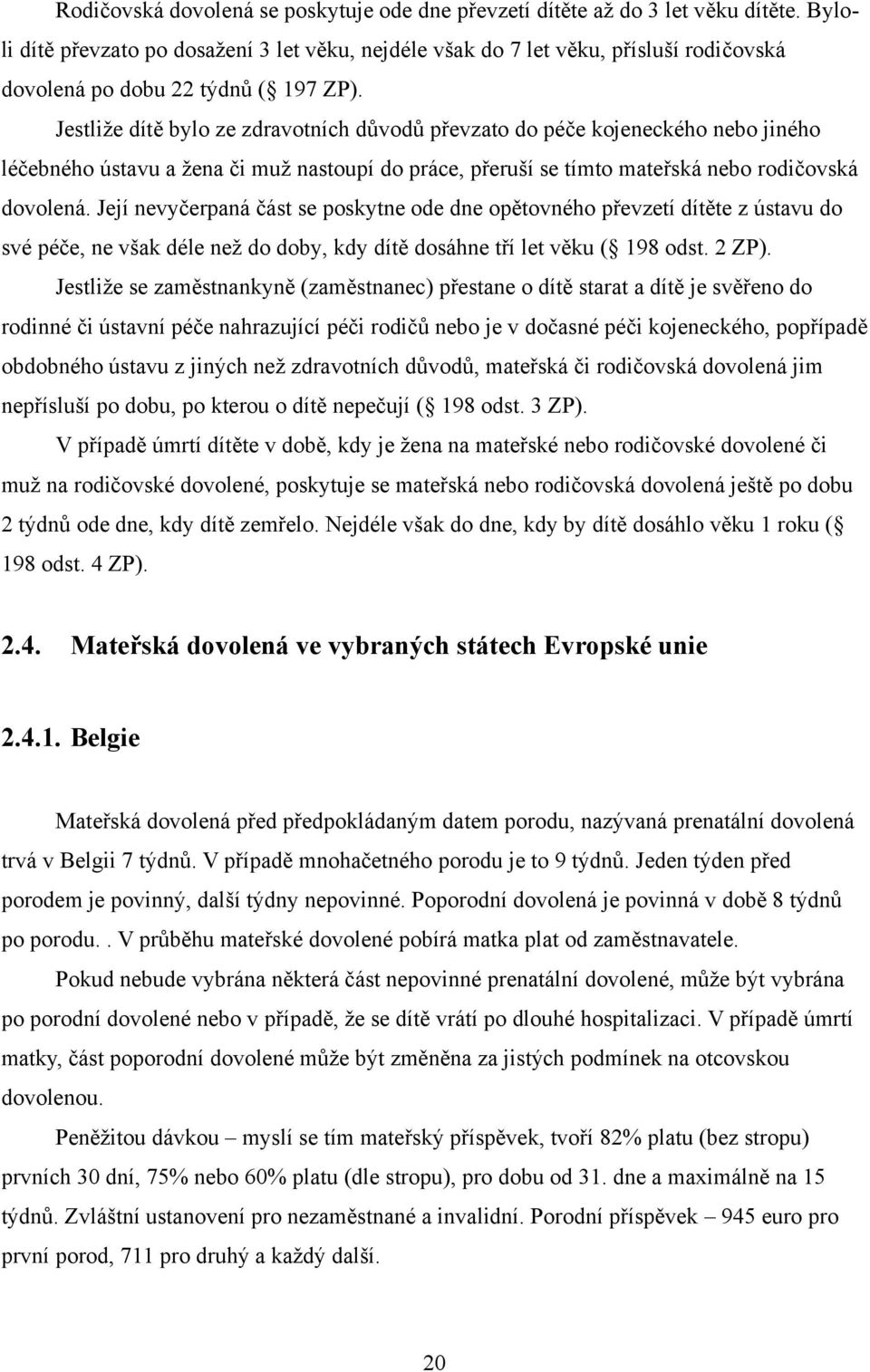 Jestliţe dítě bylo ze zdravotních důvodů převzato do péče kojeneckého nebo jiného léčebného ústavu a ţena či muţ nastoupí do práce, přeruší se tímto mateřská nebo rodičovská dovolená.