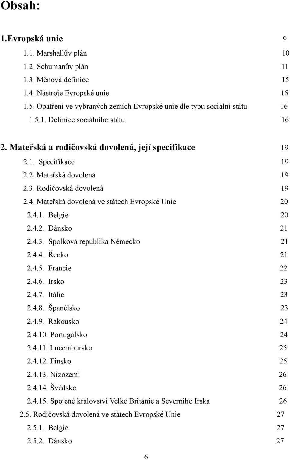 Mateřská dovolená ve státech Evropské Unie 20 2.4.1. Belgie 20 2.4.2. Dánsko 21 2.4.3. Spolková republika Německo 21 2.4.4. Řecko 21 2.4.5. Francie 22 2.4.6. Irsko 23 2.4.7. Itálie 23 2.4.8.