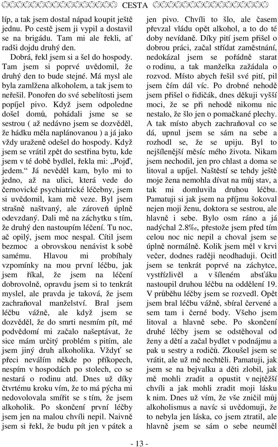 Když jsem odpoledne došel domů, pohádali jsme se se sestrou ( až nedávno jsem se dozvěděl, že hádku měla naplánovanou ) a já jako vždy uraženě odešel do hospody.