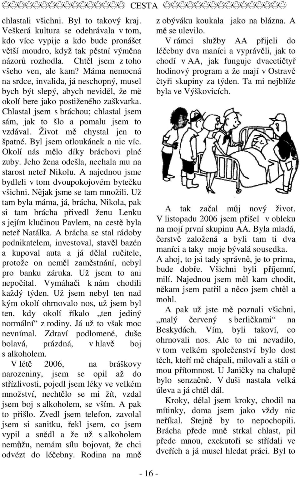 Chlastal jsem s bráchou; chlastal jsem sám, jak to šlo a pomalu jsem to vzdával. Život mě chystal jen to špatné. Byl jsem otloukánek a nic víc. Okolí nás mělo díky bráchovi plné zuby.