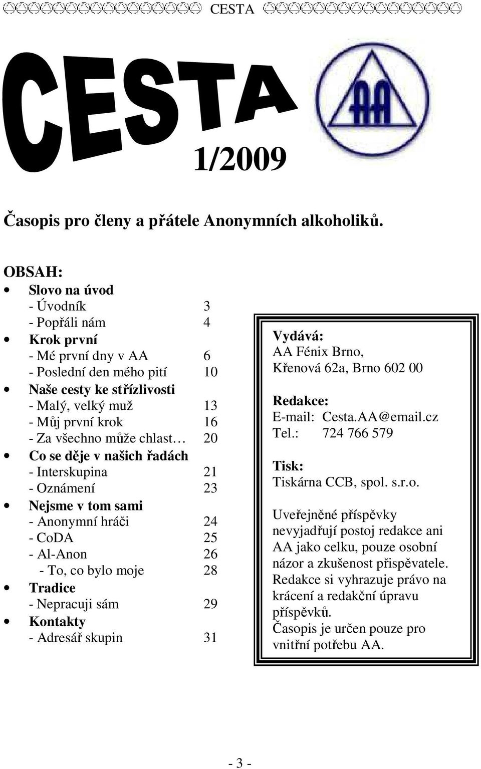 chlast 20 Co se děje v našich řadách - Interskupina 21 - Oznámení 23 Nejsme v tom sami - Anonymní hráči 24 - CoDA 25 - Al-Anon 26 - To, co bylo moje 28 Tradice - Nepracuji sám 29 Kontakty - Adresář