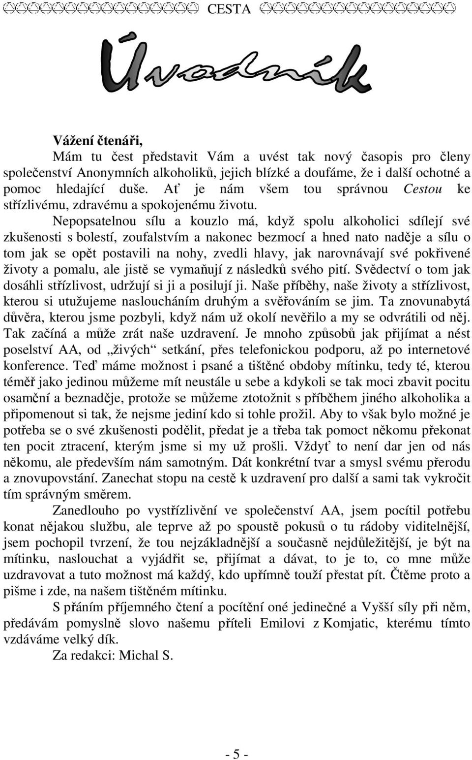 Nepopsatelnou sílu a kouzlo má, když spolu alkoholici sdílejí své zkušenosti s bolestí, zoufalstvím a nakonec bezmocí a hned nato naděje a sílu o tom jak se opět postavili na nohy, zvedli hlavy, jak