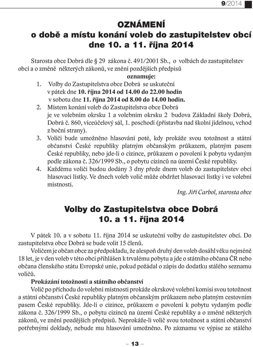 00 hodin v sobotu dne 11. října 2014 od 8.00 do 14.00 hodin. 2. Místem konání voleb do Zastupitelstva obce Dobrá je ve volebním okrsku 1 a volebním okrsku 2 budova Základní školy Dobrá, Dobrá č.