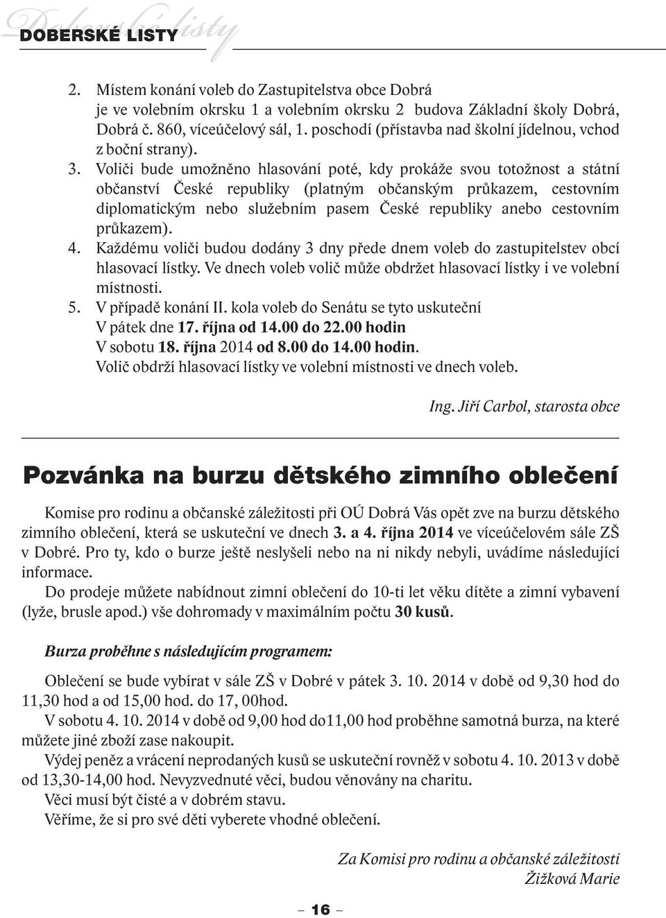 Voliči bude umožněno hlasování poté, kdy prokáže svou totožnost a státní občanství České republiky (platným občanským průkazem, cestovním diplomatickým nebo služebním pasem České republiky anebo