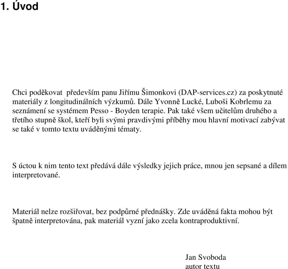 Pak také všem učitelům druhého a třetího stupně škol, kteří byli svými pravdivými příběhy mou hlavní motivací zabývat se také v tomto textu uváděnými tématy.