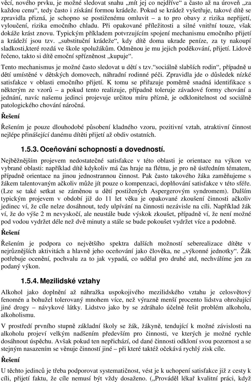 Při opakované příležitosti a silné vnitřní touze, však dokáže krást znovu. Typickým příkladem potvrzujícím spojení mechanismu emočního přijetí a krádeží jsou tzv.