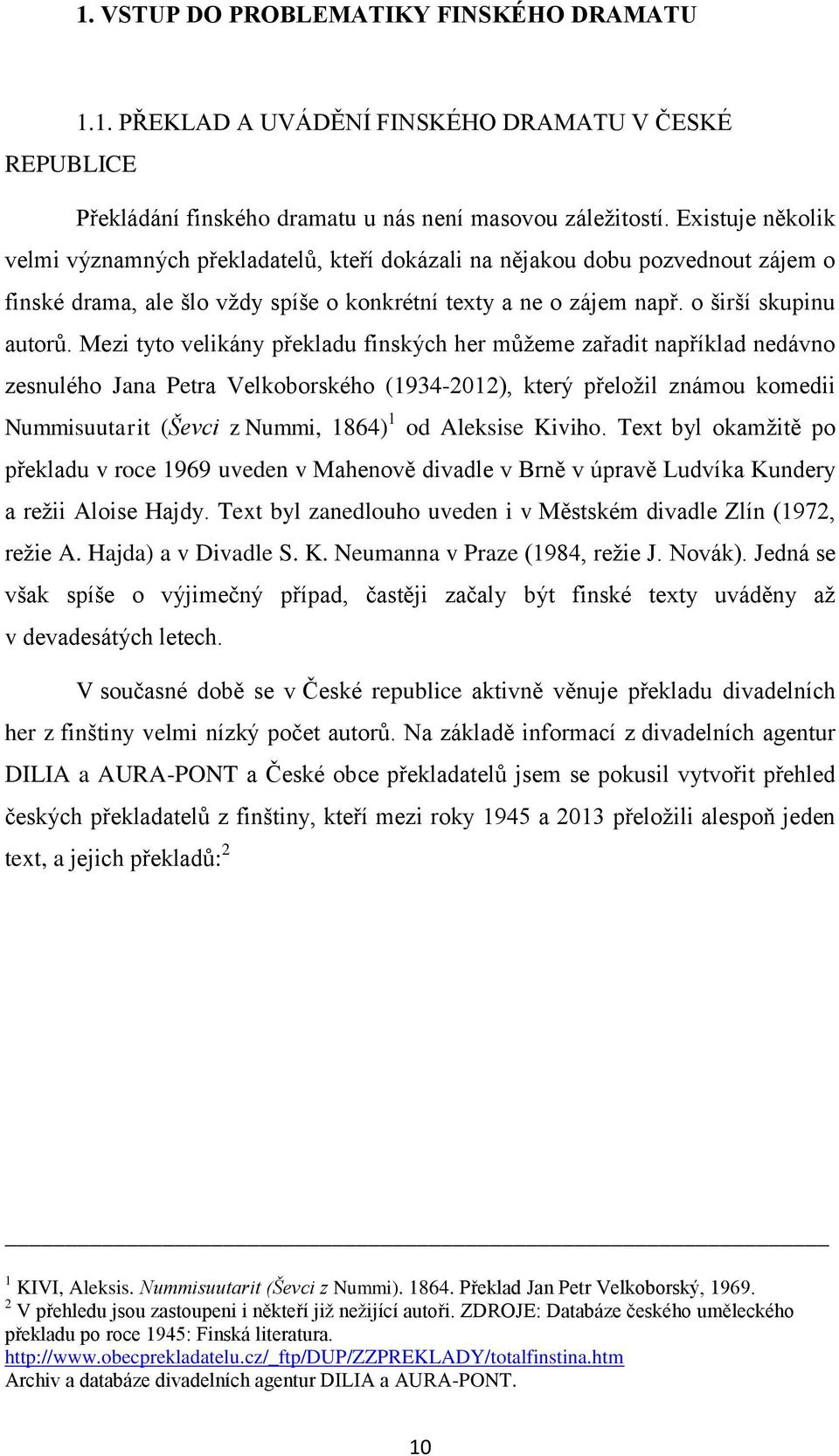 Mezi tyto velikány překladu finských her můžeme zařadit například nedávno zesnulého Jana Petra Velkoborského (1934-2012), který přeložil známou komedii Nummisuutarit (Ševci z Nummi, 1864) 1 od