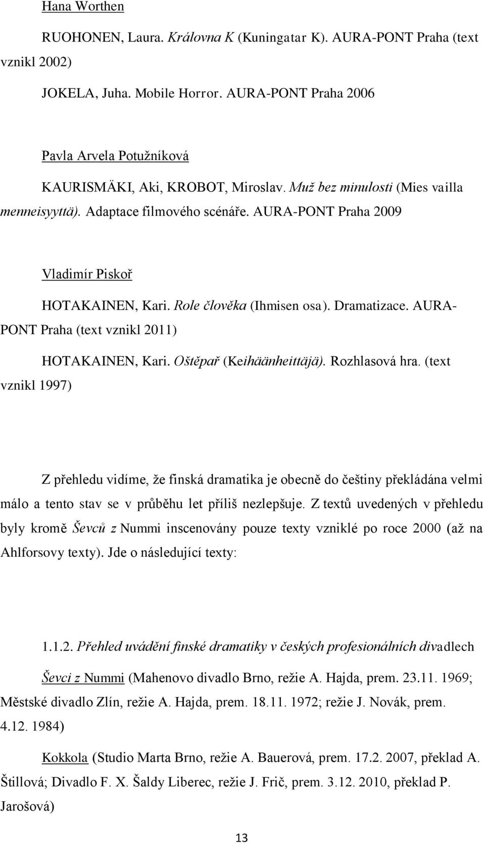 AURA-PONT Praha 2009 Vladimír Piskoř HOTAKAINEN, Kari. Role člověka (Ihmisen osa). Dramatizace. AURA- PONT Praha (text vznikl 2011) HOTAKAINEN, Kari. Oštěpař (Keihäänheittäjä). Rozhlasová hra.