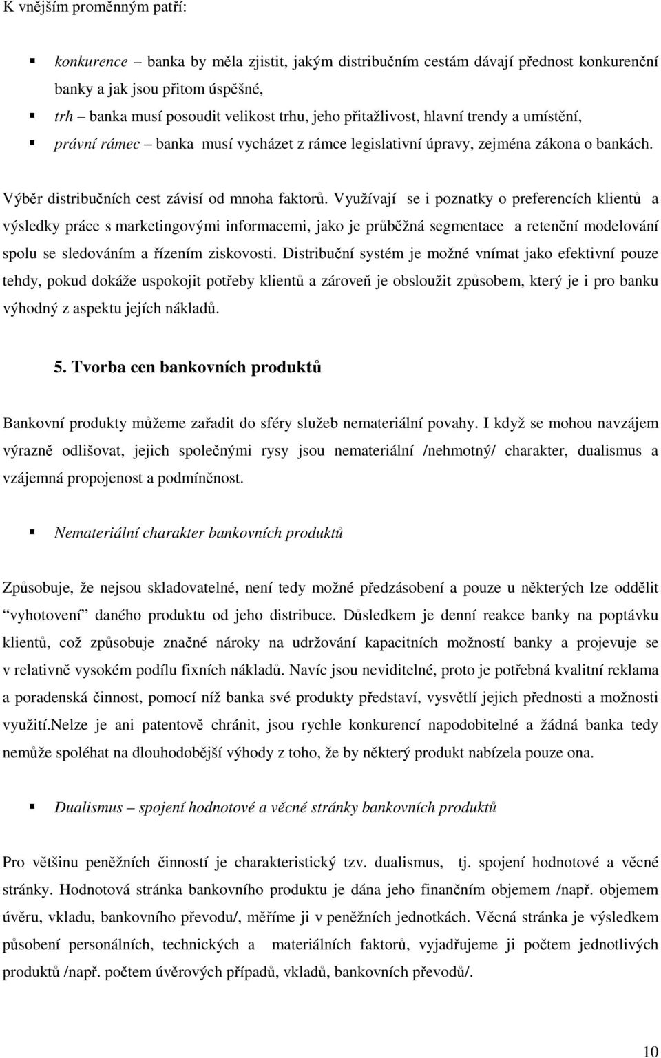 Využívají se i poznatky o preferencích klientů a výsledky práce s marketingovými informacemi, jako je průběžná segmentace a retenční modelování spolu se sledováním a řízením ziskovosti.