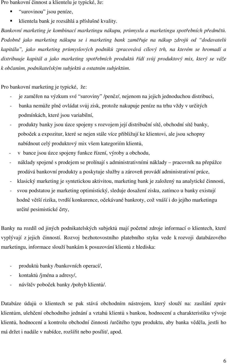 Podobně jako marketing nákupu se i marketing bank zaměřuje na nákup zdrojů od dodavatelů kapitálu, jako marketing průmyslových podniků zpracovává cílový trh, na kterém se hromadí a distribuuje