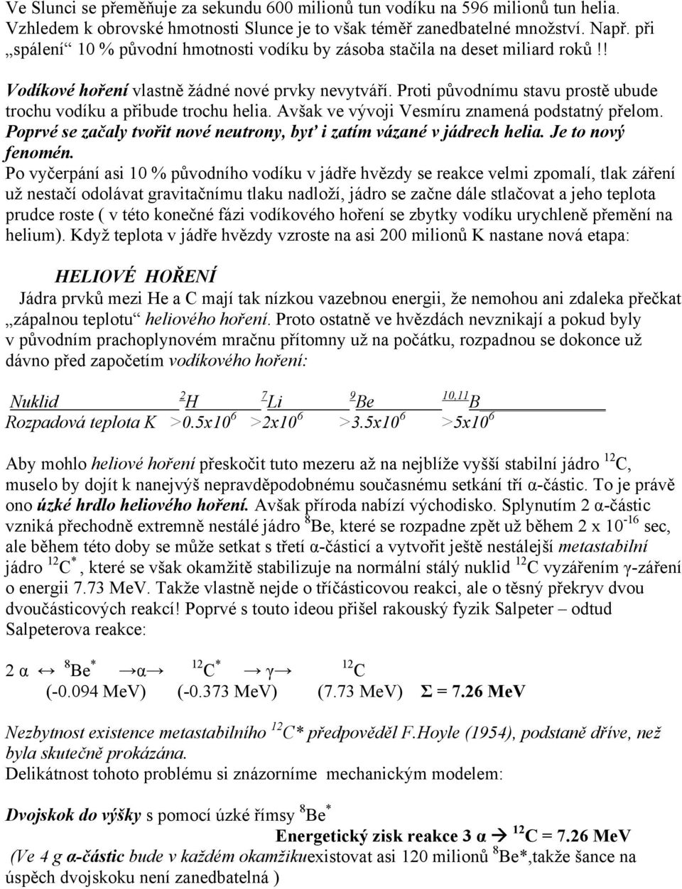 Proti původnímu stavu prostě ubude trochu vodíku a přibude trochu helia. Avšak ve vývoji Vesmíru znamená podstatný přelom. Poprvé se začaly tvořit nové neutrony, byť i zatím vázané v jádrech helia.