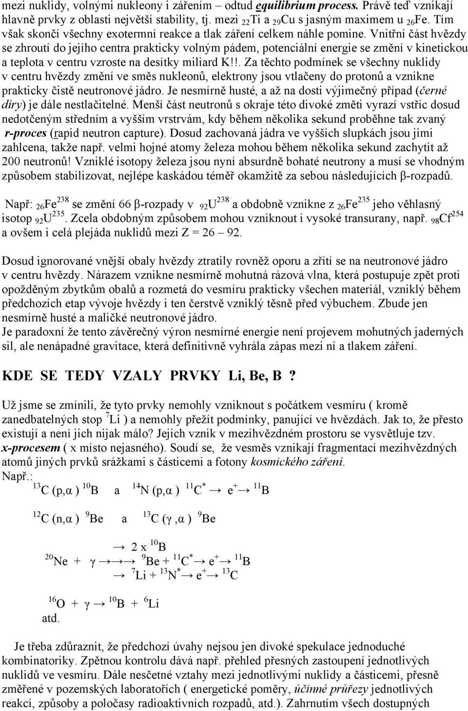 Vnitřní část hvězdy se zhroutí do jejího centra prakticky volným pádem, potenciální energie se změní v kinetickou a teplota v centru vzroste na desítky miliard K!