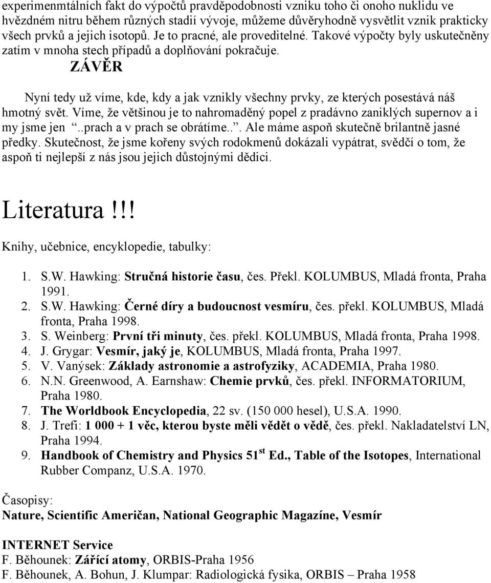 ZÁVĚR Nyní tedy už víme, kde, kdy a jak vznikly všechny prvky, ze kterých posestává náš hmotný svět. Víme, že většinou je to nahromaděný popel z pradávno zaniklých supernov a i my jsme jen.