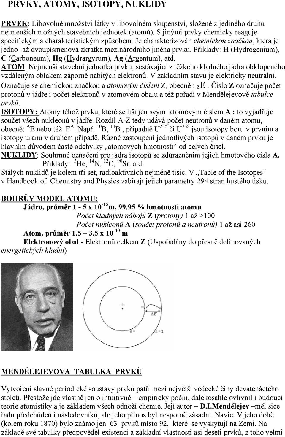 Příklady: H (Hydrogenium), C (Carboneum), Hg (Hydrargyrum), Ag (Argentum), atd.