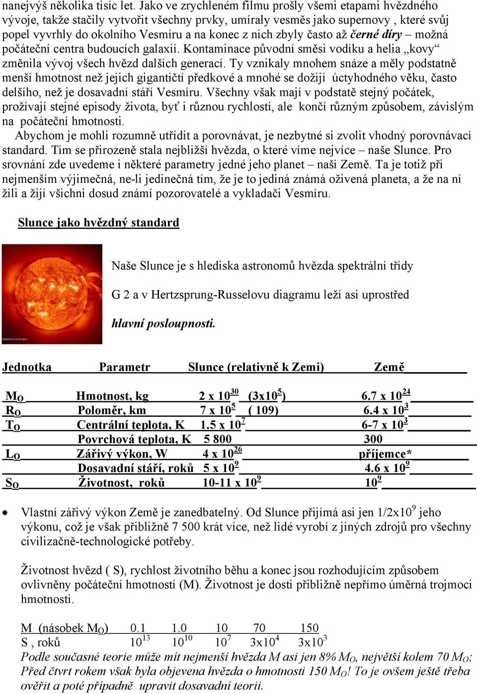 zbyly často až černé díry možná počáteční centra budoucích galaxií. Kontaminace původní směsi vodíku a helia kovy změnila vývoj všech hvězd dalších generací.