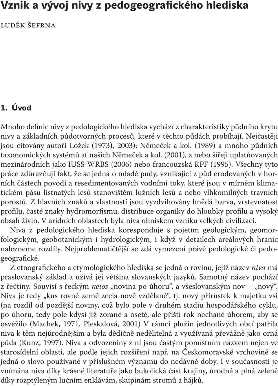 Nejčastěji jsou citovány autoři Ložek (1973), 2003); Němeček a kol. (1989) a mnoho půdních taxonomických systémů ať našich Němeček a kol.