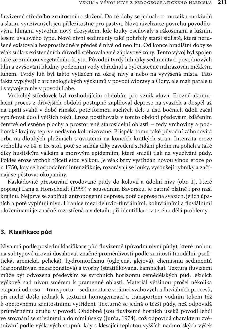 Nové nivní sedimenty také pohřbily starší sídliště, která nerušeně existovala bezprostředně v předešlé nivě od neolitu.