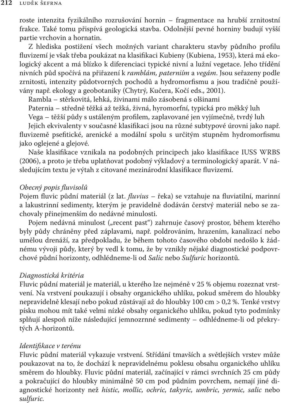 Z hlediska postižení všech možných variant charakteru stavby půdního profilu fluvizemí je však třeba poukázat na klasifikaci Kubieny (Kubiena, 1953), která má ekologický akcent a má blízko k