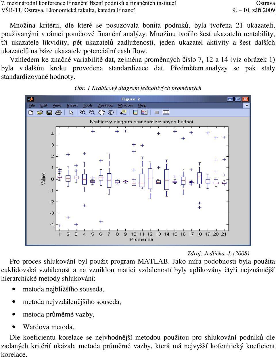 Vzhledem ke značné variabilitě dat, zejména proměnných číslo 7, 12 a 14 (viz obrázek 1) byla v dalším kroku provedena standardizace dat. Předmětem analýzy se pak staly standardizované hodnoty. Obr.