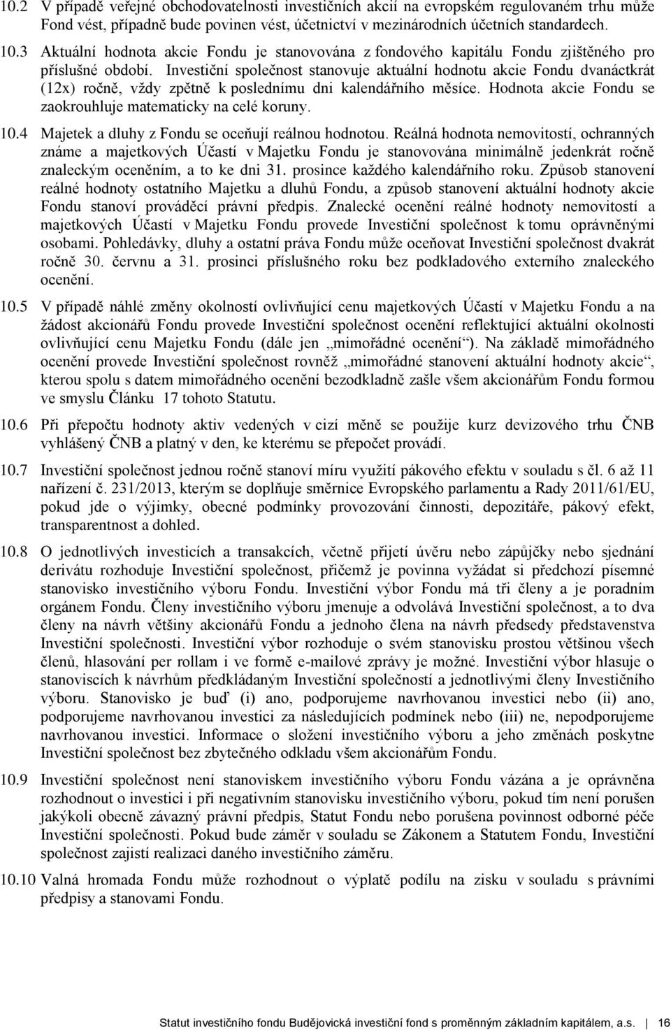 Investiční společnost stanovuje aktuální hodnotu akcie Fondu dvanáctkrát (12x) ročně, vždy zpětně k poslednímu dni kalendářního měsíce. Hodnota akcie Fondu se zaokrouhluje matematicky na celé koruny.