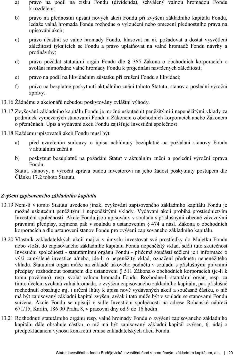 a právo uplatňovat na valné hromadě Fondu návrhy a protinávrhy; d) právo požádat statutární orgán Fondu dle 365 Zákona o obchodních korporacích o svolání mimořádné valné hromady Fondu k projednání