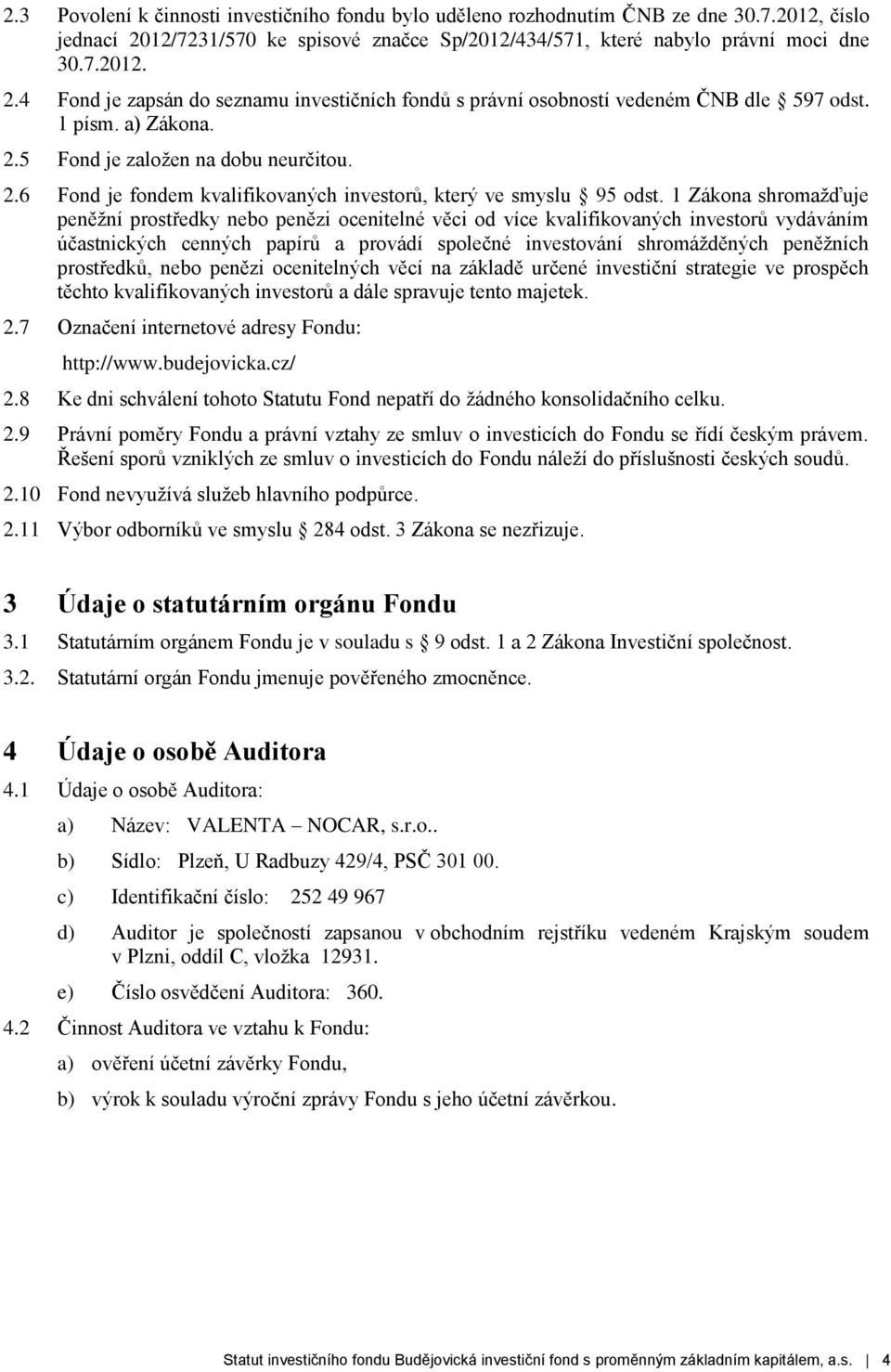 1 Zákona shromažďuje peněžní prostředky nebo penězi ocenitelné věci od více kvalifikovaných investorů vydáváním účastnických cenných papírů a provádí společné investování shromážděných peněžních