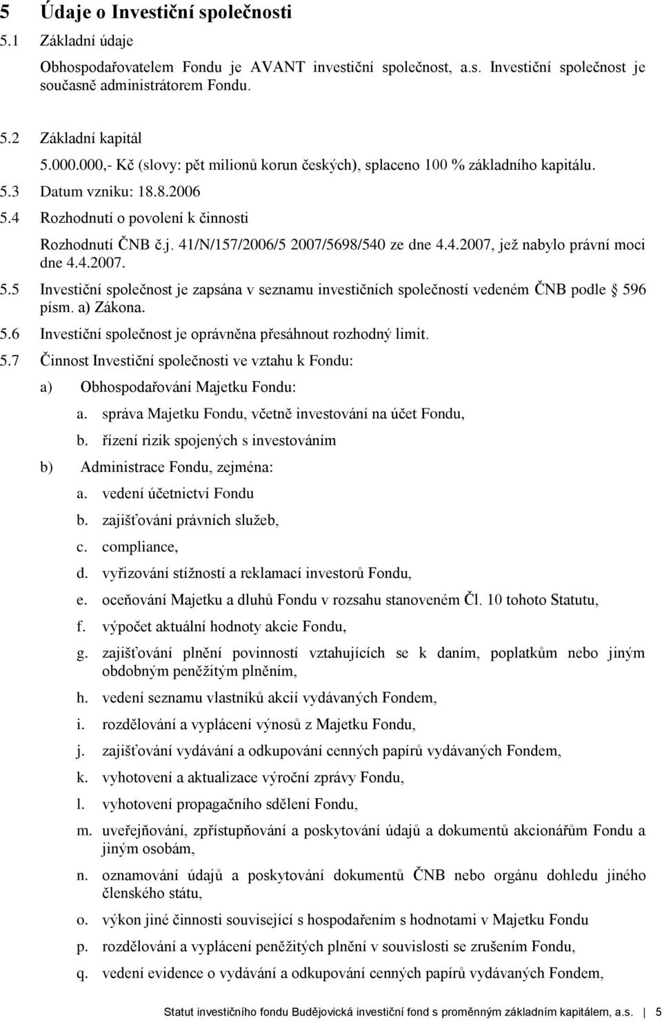 41/N/157/2006/5 2007/5698/540 ze dne 4.4.2007, jež nabylo právní moci dne 4.4.2007. 5.5 Investiční společnost je zapsána v seznamu investičních společností vedeném ČNB podle 596 písm. a) Zákona. 5.6 Investiční společnost je oprávněna přesáhnout rozhodný limit.