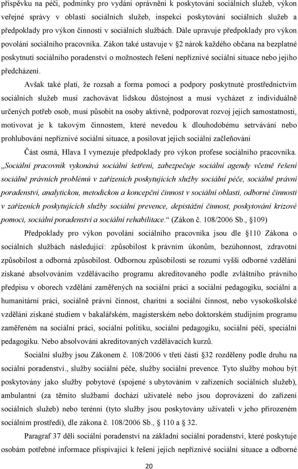 Zákon také ustavuje v 2 nárok každého občana na bezplatné poskytnutí sociálního poradenství o možnostech řešení nepříznivé sociální situace nebo jejího předcházení.