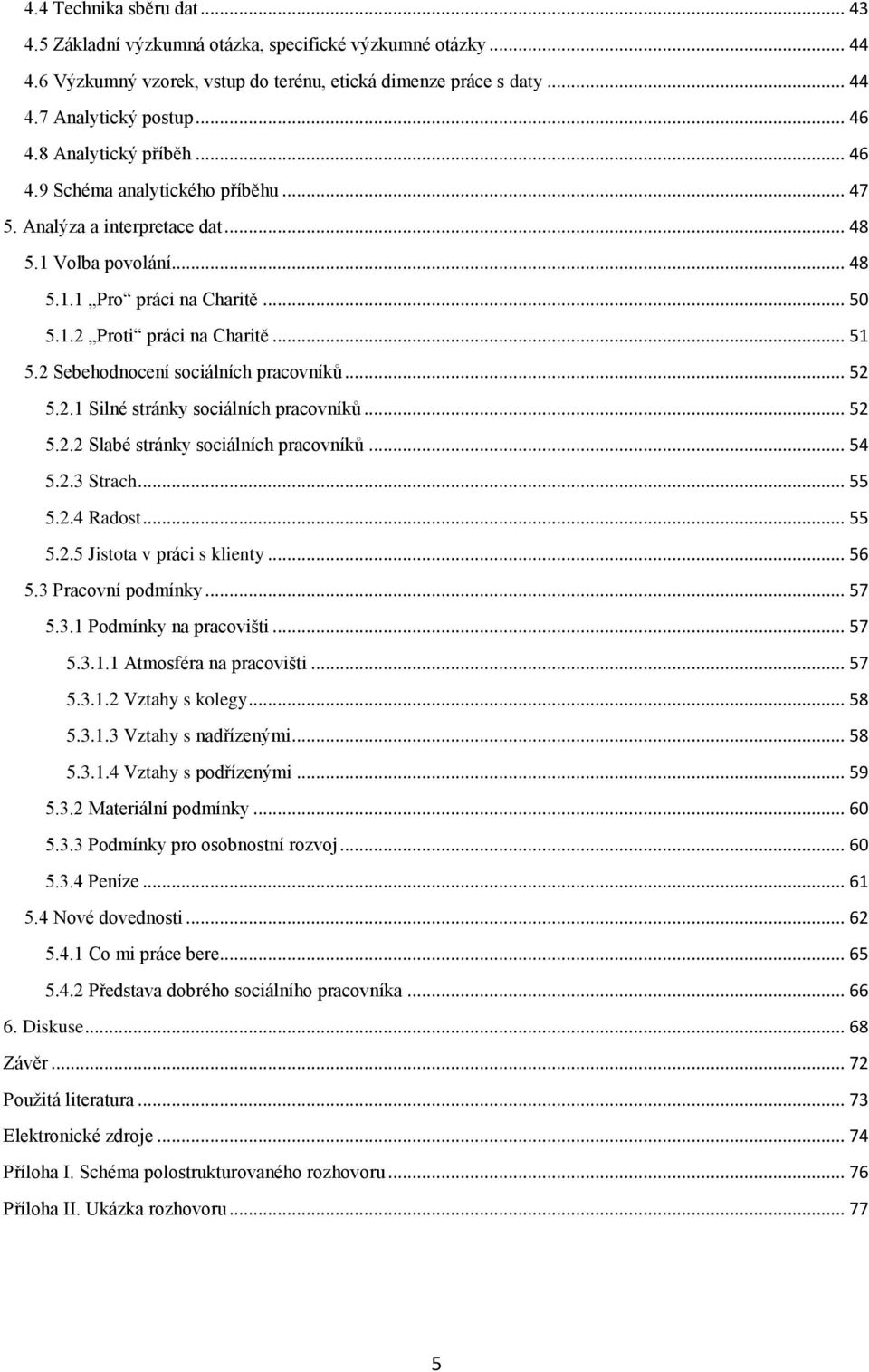 2 Sebehodnocení sociálních pracovníků... 52 5.2.1 Silné stránky sociálních pracovníků... 52 5.2.2 Slabé stránky sociálních pracovníků... 54 5.2.3 Strach... 55 5.2.4 Radost... 55 5.2.5 Jistota v práci s klienty.