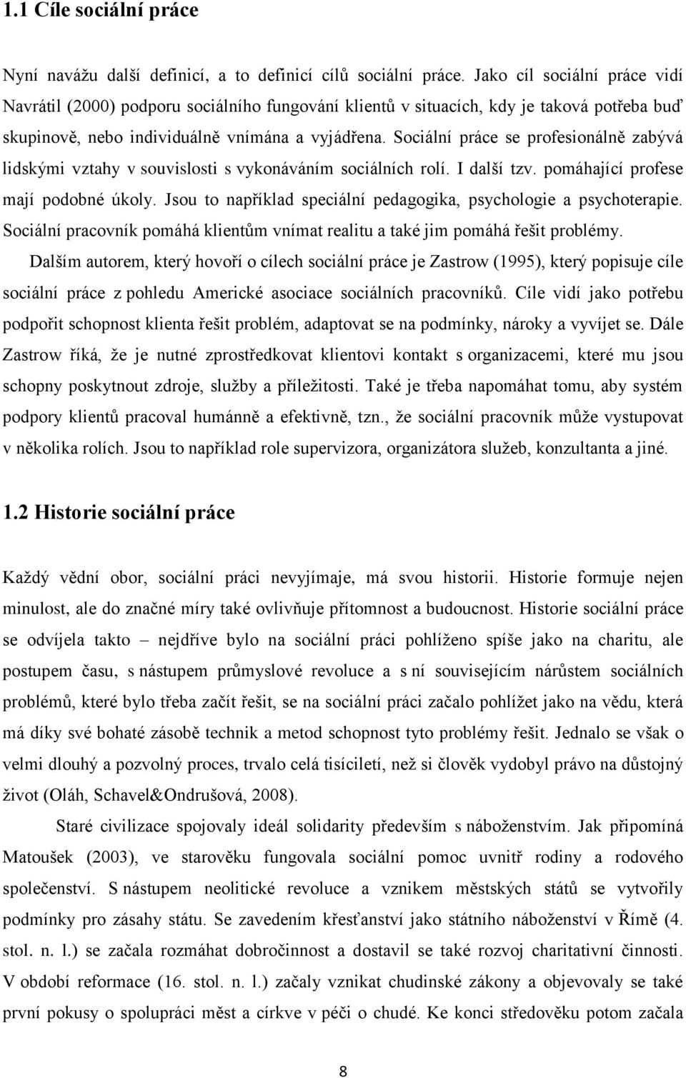 Sociální práce se profesionálně zabývá lidskými vztahy v souvislosti s vykonáváním sociálních rolí. I další tzv. pomáhající profese mají podobné úkoly.