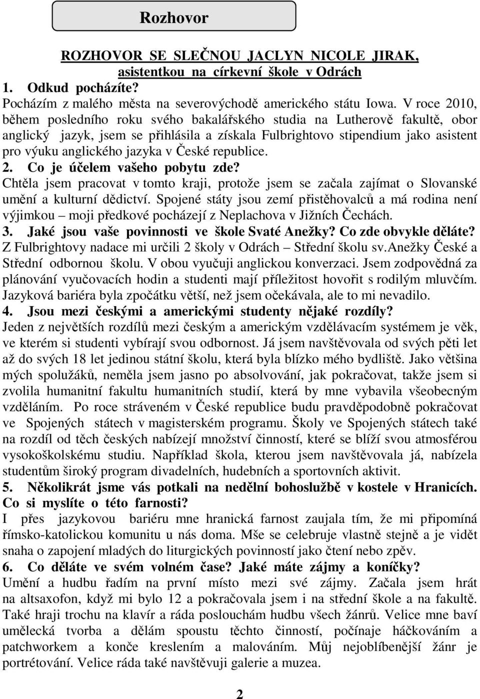 v České republice. 2. Co je účelem vašeho pobytu zde? Chtěla jsem pracovat v tomto kraji, protože jsem se začala zajímat o Slovanské umění a kulturní dědictví.