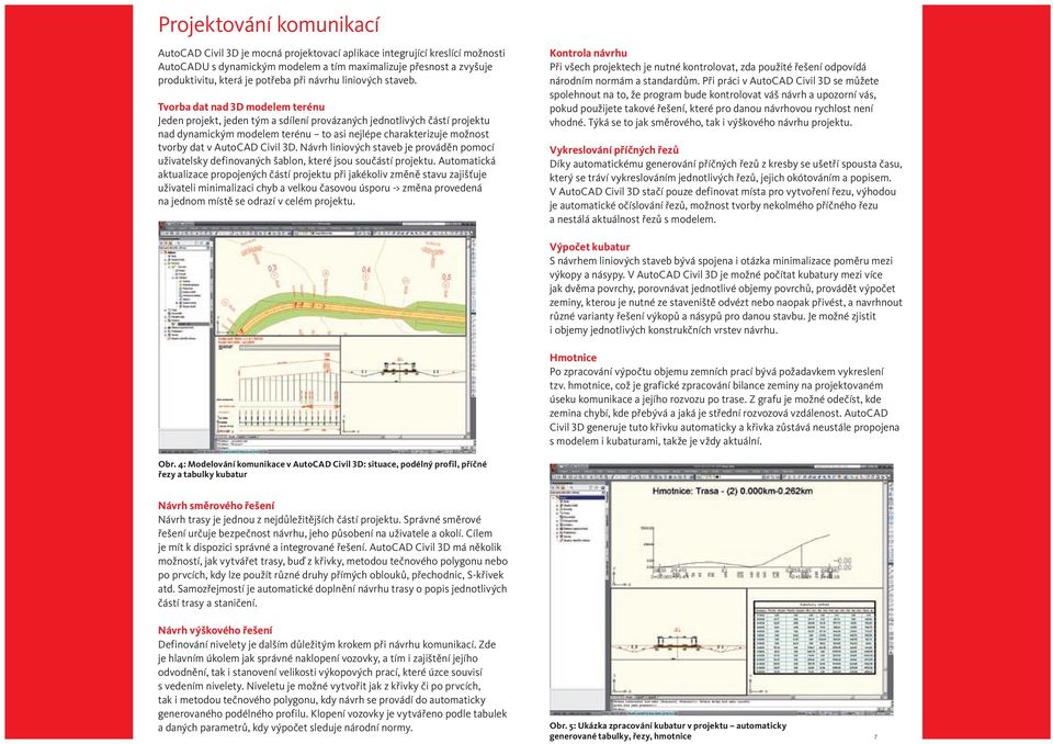 Tvorba dat nad 3D modelem terénu Jeden projekt, jeden tým a sdílení provázaných jednotlivých částí projektu nad dynamickým modelem terénu to asi nejlépe charakterizuje možnost tvorby dat v AutoCAD