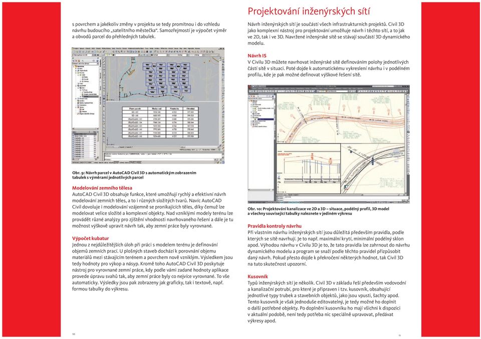 Civil 3D jako komplexní nástroj pro projektování umožňuje návrh i těchto sítí, a to jak ve 2D, tak i ve 3D. Navržené inženýrské sítě se stávají součástí 3D dynamického modelu.