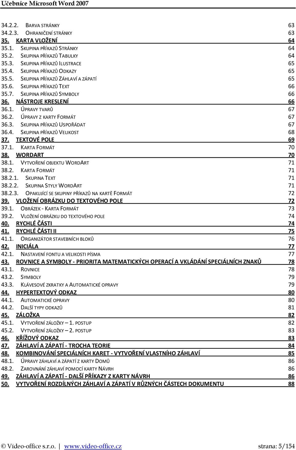 4. SKUPINA PŘÍKAZŮ VELIKOST 68 37. TEXTOVÉ POLE 69 37.1. KARTA FORMÁT 70 38. WORDART 70 38.1. VYTVOŘENÍ OBJEKTU WORDART 71 38.2. KARTA FORMÁT 71 38.2.1. SKUPINA TEXT 71 38.2.2. SKUPINA STYLY WORDART 71 38.