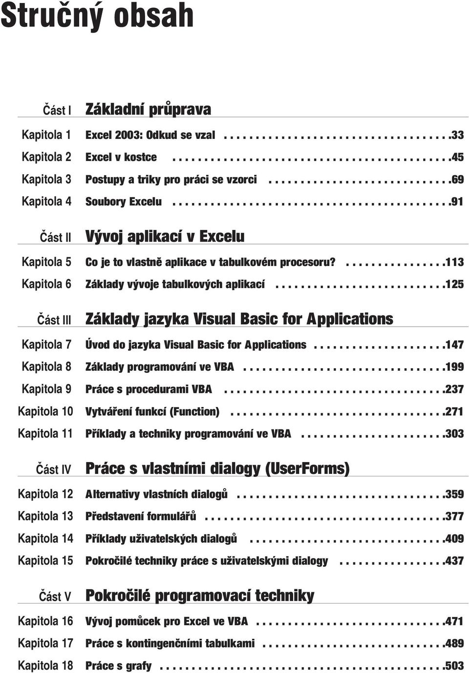 ................113 Kapitola 6 Základy vývoje tabulkových aplikací...........................125 Část III Základy jazyka Visual Basic for Applications Kapitola 7 Úvod do jazyka Visual Basic for Applications.