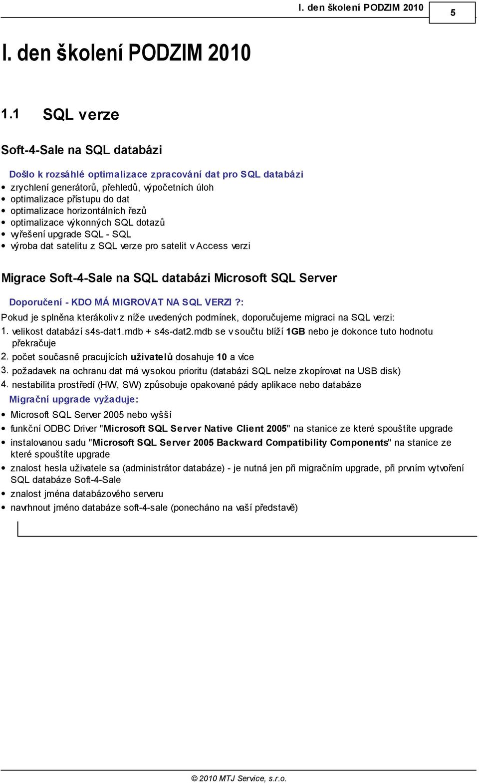 horizontálních řezů optimalizace výkonných SQL dotazů vyřešení upgrade SQL - SQL výroba dat satelitu z SQL verze pro satelit v Access verzi Migrace Soft-4-Sale na SQL databázi Microsoft SQL Server