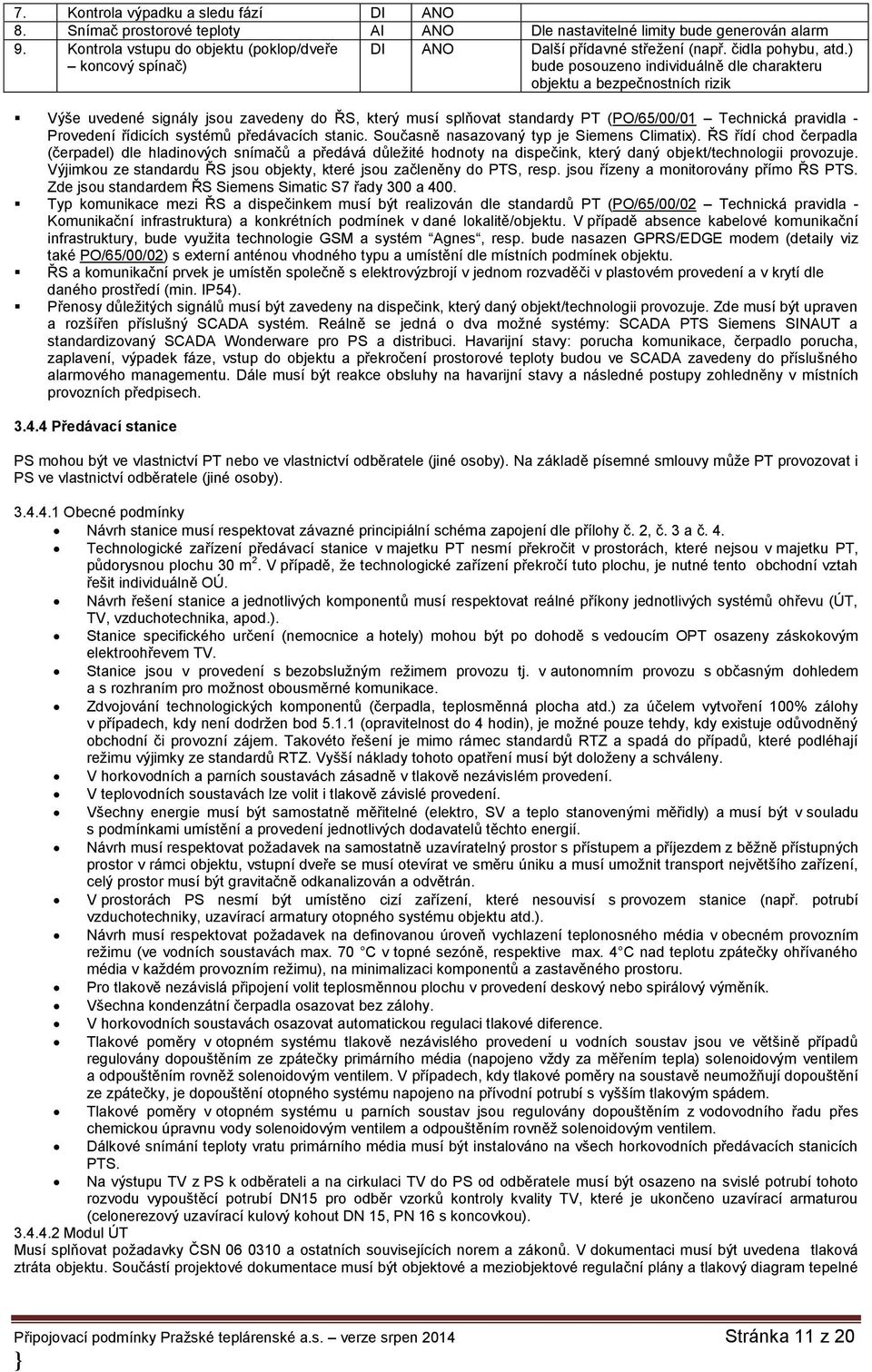 ) bude posouzeno individuálně dle charakteru objektu a bezpečnostních rizik Výše uvedené signály jsou zavedeny do ŘS, který musí splňovat standardy PT (PO/65/00/01 Technická pravidla - Provedení