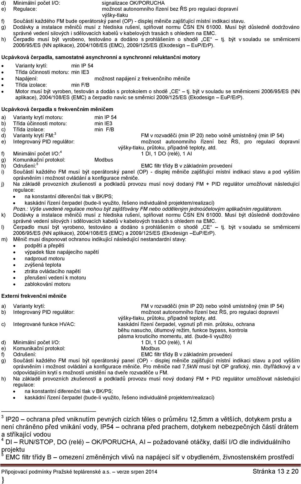 Musí být důsledně dodržováno správné vedení silových i sdělovacích kabelů v kabelových trasách s ohledem na EMC. h) Čerpadlo musí být vyrobeno, testováno a dodáno s prohlášením o shodě CE tj.
