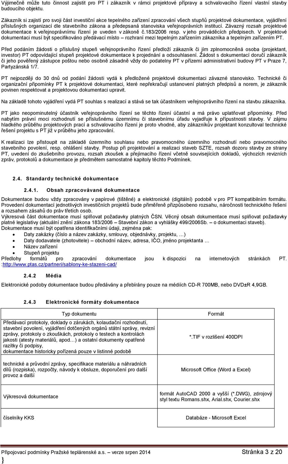 veřejnoprávních institucí. Závazný rozsah projektové dokumentace k veřejnoprávnímu řízení je uveden v zákoně č.183/2006 resp. v jeho prováděcích předpisech.