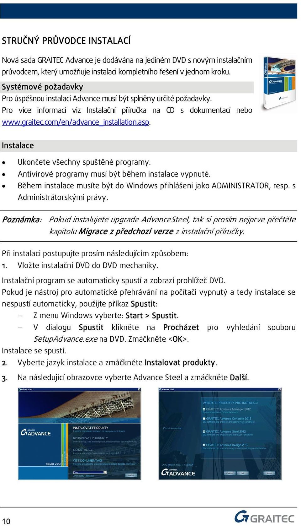 Instalace Ukončete všechny spuštěné programy. Antivirové programy musí být během instalace vypnuté. Během instalace musíte být do Windows přihlášeni jako ADMINISTRATOR, resp.